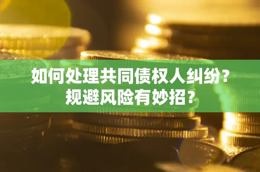 济南如何处理共同债权人纠纷？规避风险有妙招？